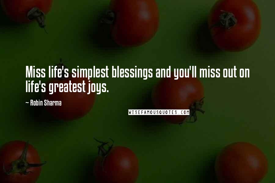 Robin Sharma Quotes: Miss life's simplest blessings and you'll miss out on life's greatest joys.