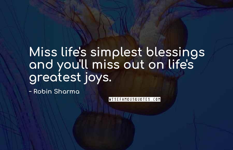 Robin Sharma Quotes: Miss life's simplest blessings and you'll miss out on life's greatest joys.