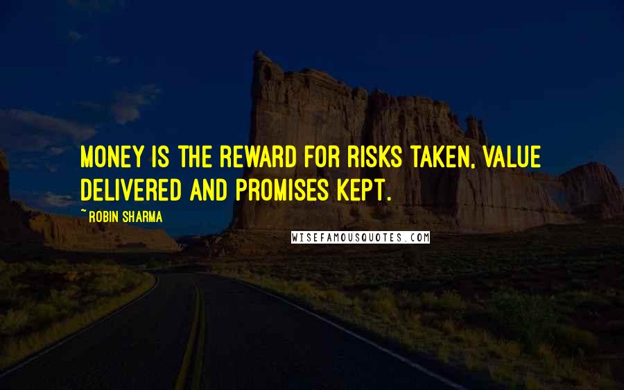 Robin Sharma Quotes: Money is the reward for risks taken, value delivered and promises kept.