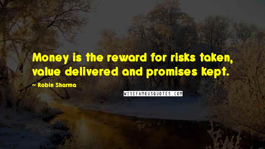 Robin Sharma Quotes: Money is the reward for risks taken, value delivered and promises kept.