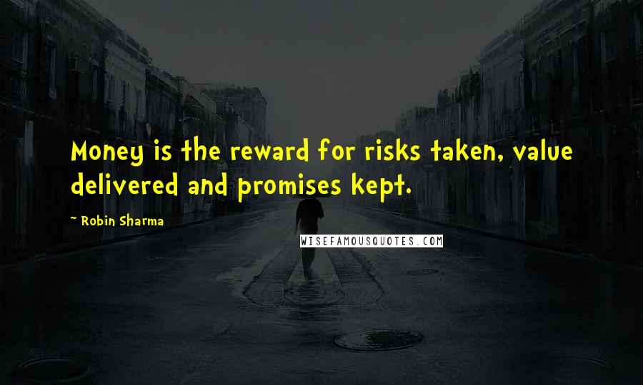 Robin Sharma Quotes: Money is the reward for risks taken, value delivered and promises kept.