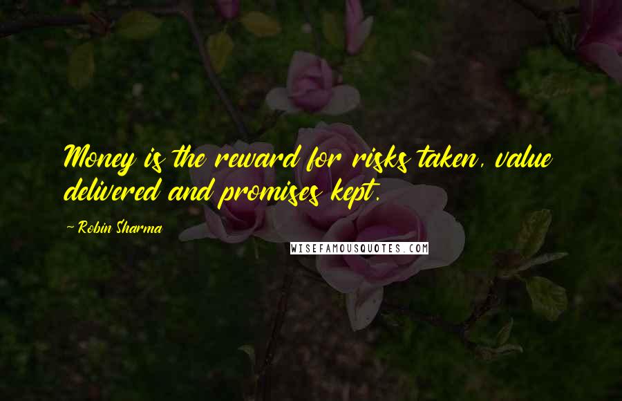 Robin Sharma Quotes: Money is the reward for risks taken, value delivered and promises kept.