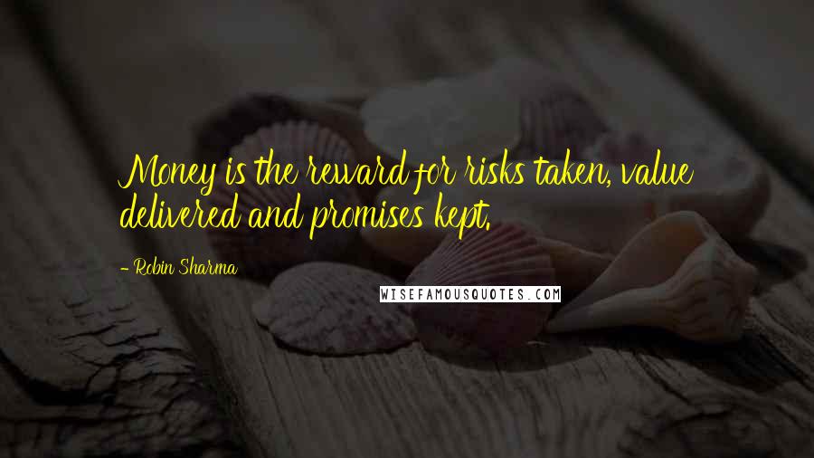 Robin Sharma Quotes: Money is the reward for risks taken, value delivered and promises kept.