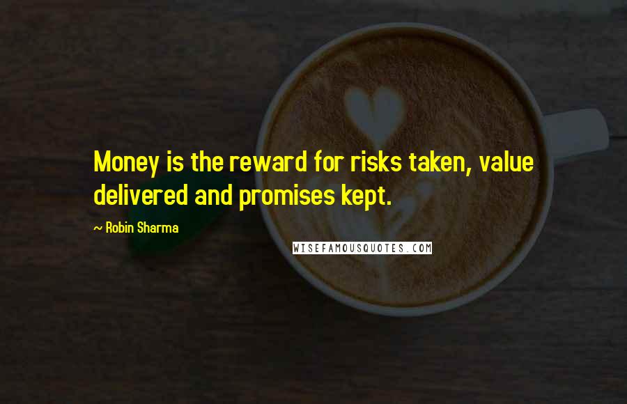 Robin Sharma Quotes: Money is the reward for risks taken, value delivered and promises kept.