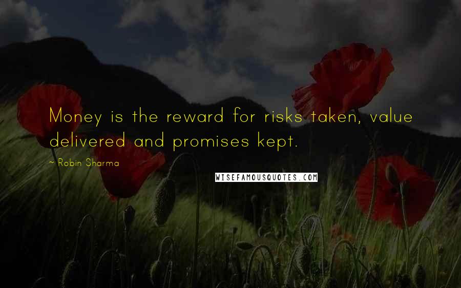 Robin Sharma Quotes: Money is the reward for risks taken, value delivered and promises kept.
