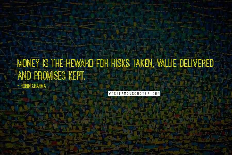 Robin Sharma Quotes: Money is the reward for risks taken, value delivered and promises kept.