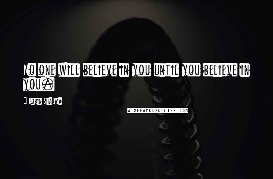 Robin Sharma Quotes: No one will believe in you until you believe in you.