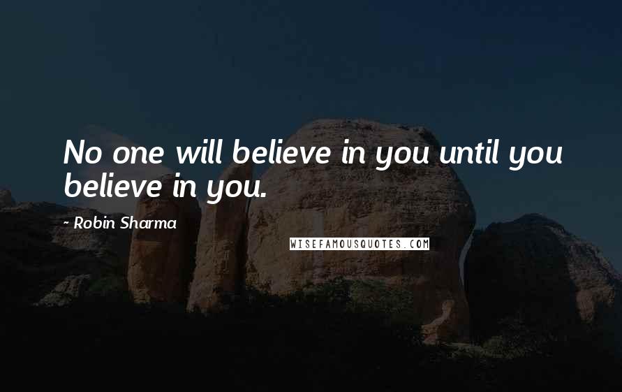 Robin Sharma Quotes: No one will believe in you until you believe in you.
