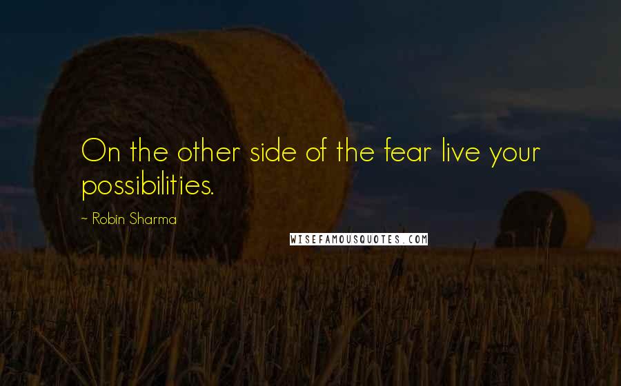 Robin Sharma Quotes: On the other side of the fear live your possibilities.