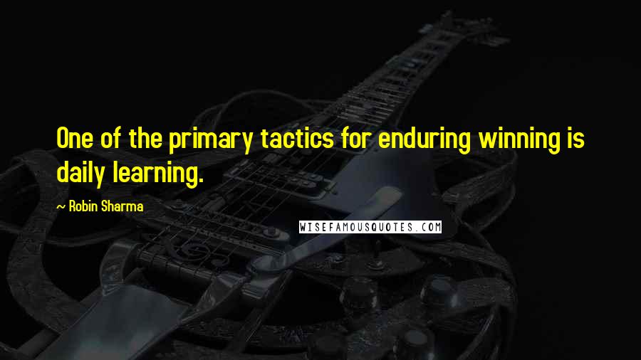 Robin Sharma Quotes: One of the primary tactics for enduring winning is daily learning.