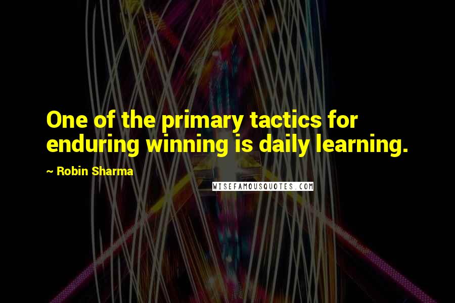 Robin Sharma Quotes: One of the primary tactics for enduring winning is daily learning.