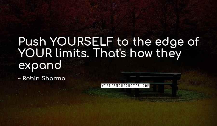 Robin Sharma Quotes: Push YOURSELF to the edge of YOUR limits. That's how they expand