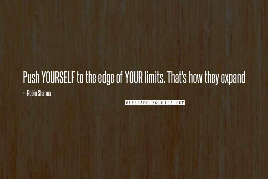 Robin Sharma Quotes: Push YOURSELF to the edge of YOUR limits. That's how they expand