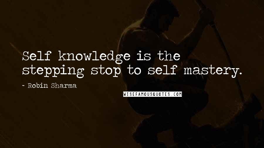 Robin Sharma Quotes: Self knowledge is the stepping stop to self mastery.