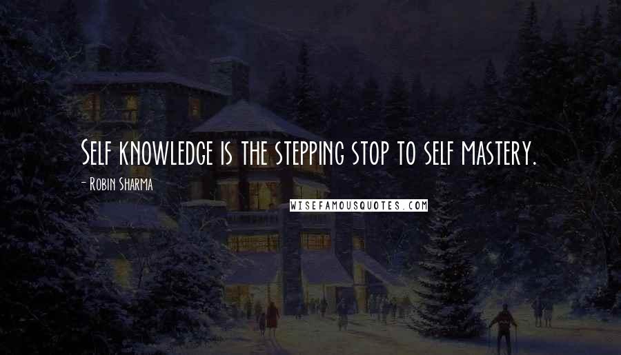 Robin Sharma Quotes: Self knowledge is the stepping stop to self mastery.