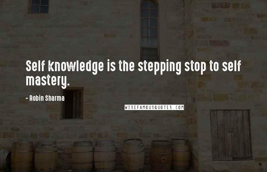 Robin Sharma Quotes: Self knowledge is the stepping stop to self mastery.