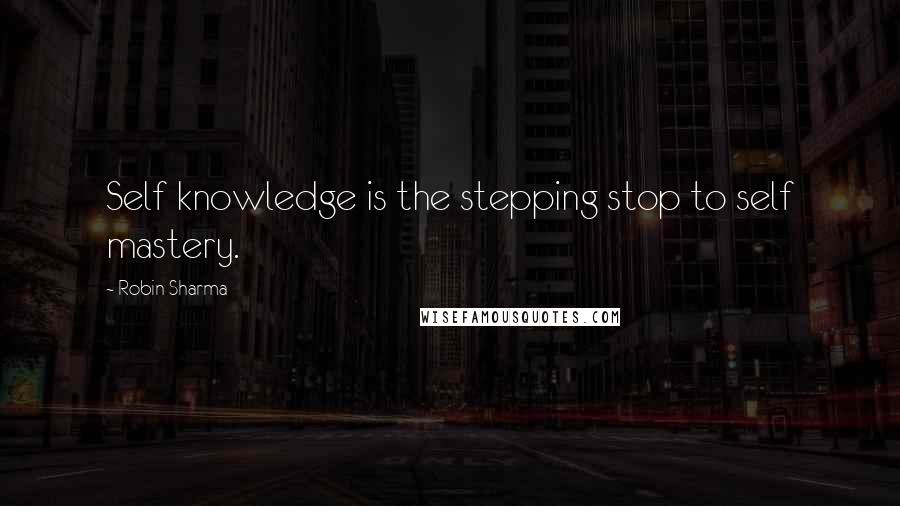 Robin Sharma Quotes: Self knowledge is the stepping stop to self mastery.