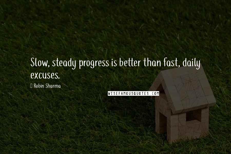 Robin Sharma Quotes: Slow, steady progress is better than fast, daily excuses.