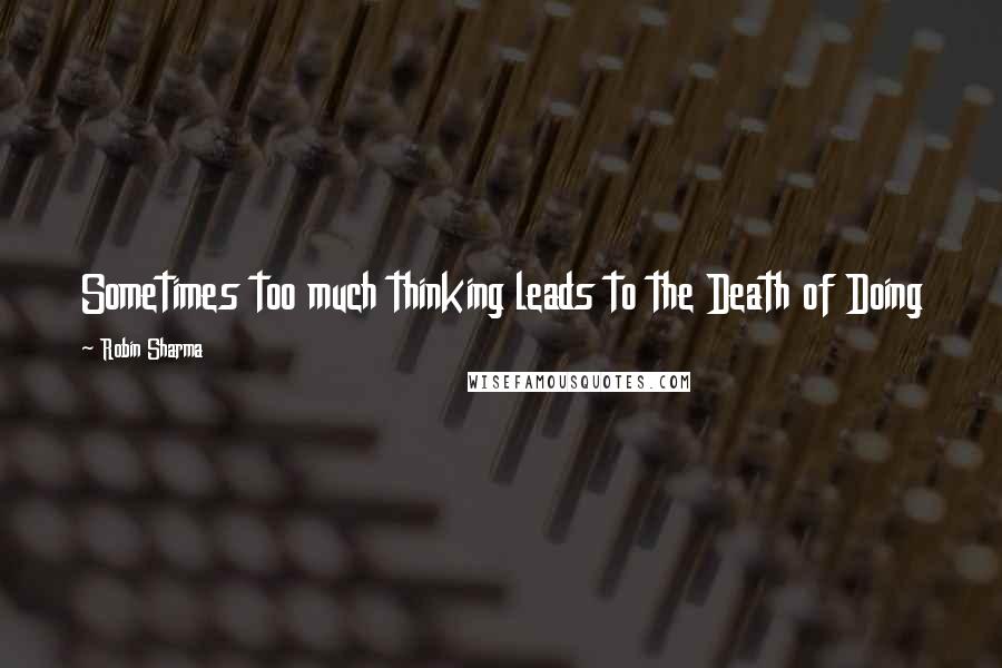 Robin Sharma Quotes: Sometimes too much thinking leads to the Death of Doing