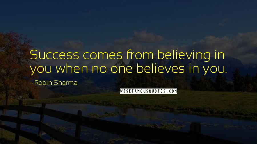 Robin Sharma Quotes: Success comes from believing in you when no one believes in you.