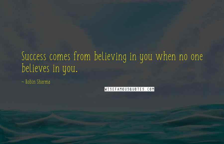 Robin Sharma Quotes: Success comes from believing in you when no one believes in you.