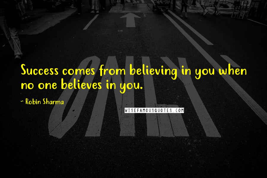Robin Sharma Quotes: Success comes from believing in you when no one believes in you.