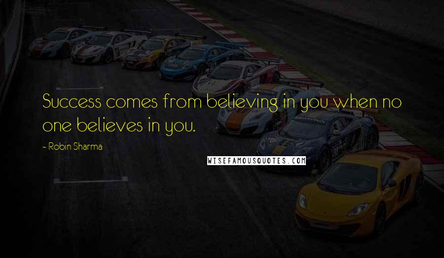 Robin Sharma Quotes: Success comes from believing in you when no one believes in you.