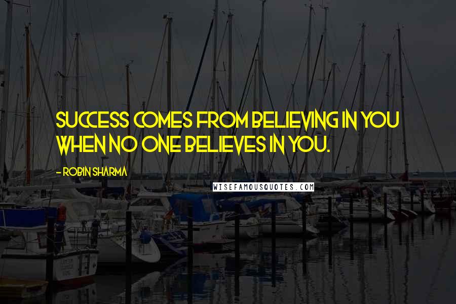 Robin Sharma Quotes: Success comes from believing in you when no one believes in you.