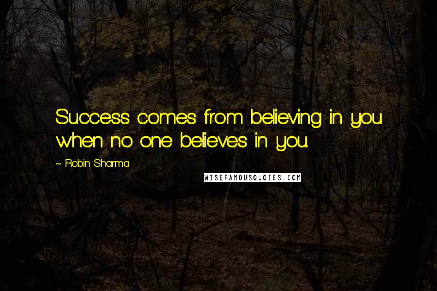 Robin Sharma Quotes: Success comes from believing in you when no one believes in you.