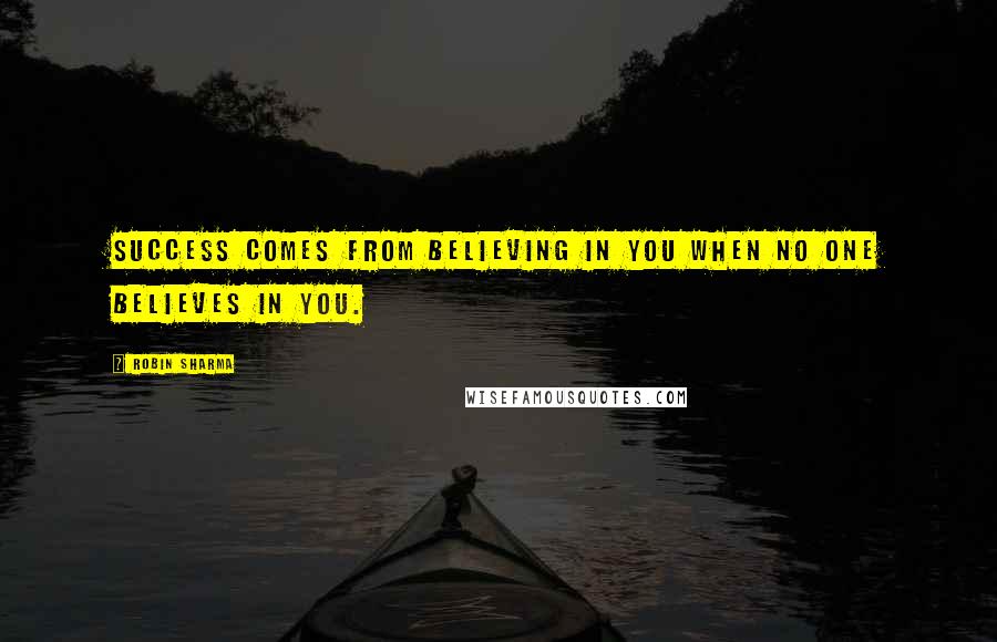 Robin Sharma Quotes: Success comes from believing in you when no one believes in you.