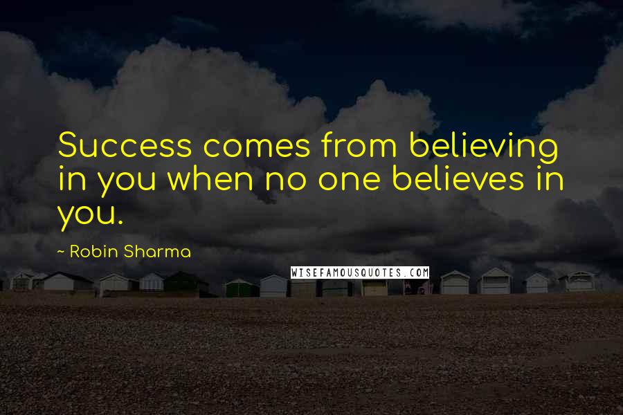 Robin Sharma Quotes: Success comes from believing in you when no one believes in you.