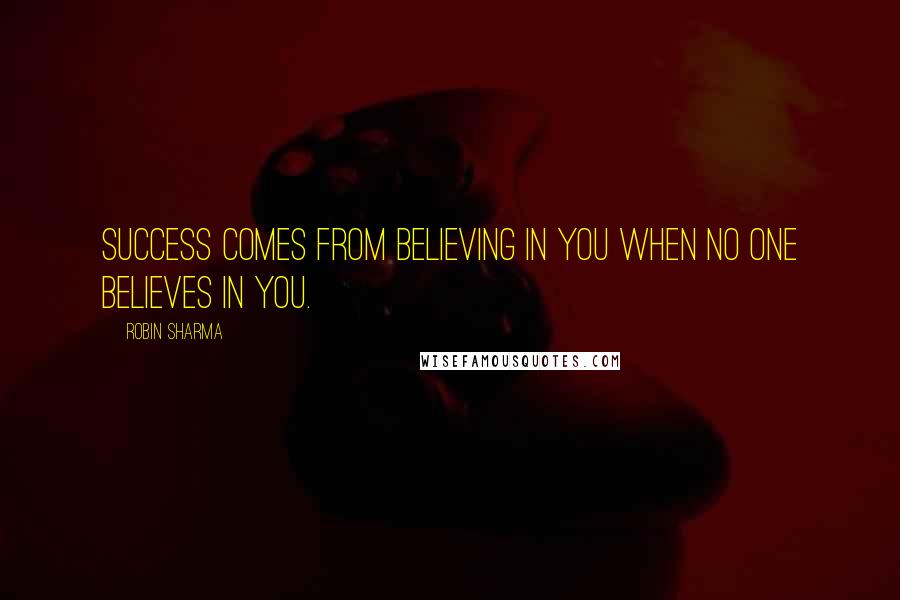 Robin Sharma Quotes: Success comes from believing in you when no one believes in you.