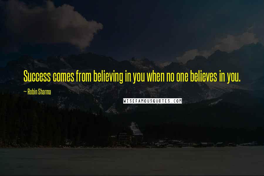 Robin Sharma Quotes: Success comes from believing in you when no one believes in you.