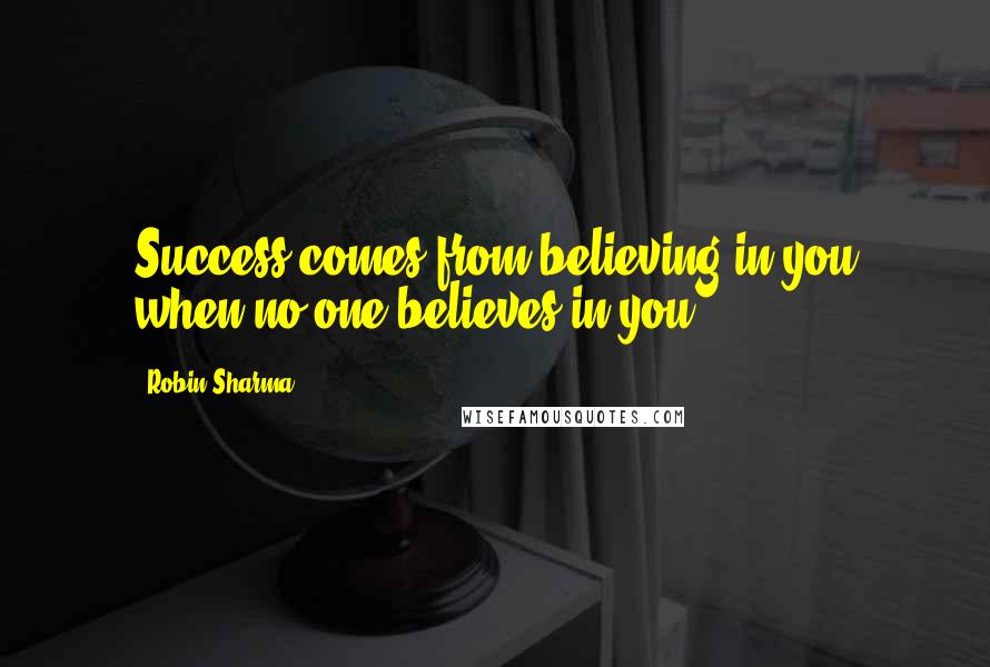 Robin Sharma Quotes: Success comes from believing in you when no one believes in you.