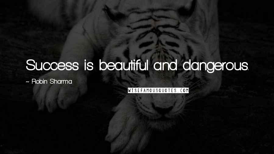 Robin Sharma Quotes: Success is beautiful and dangerous.