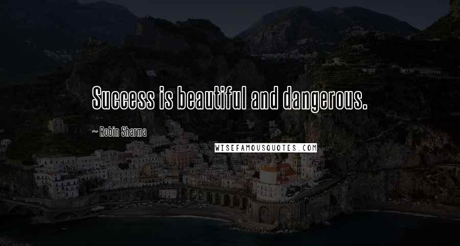 Robin Sharma Quotes: Success is beautiful and dangerous.