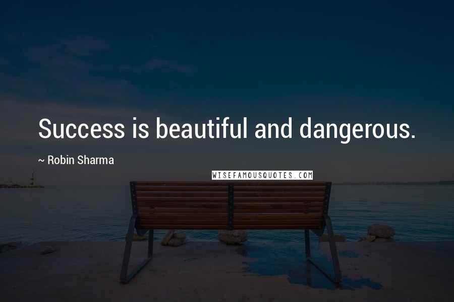 Robin Sharma Quotes: Success is beautiful and dangerous.