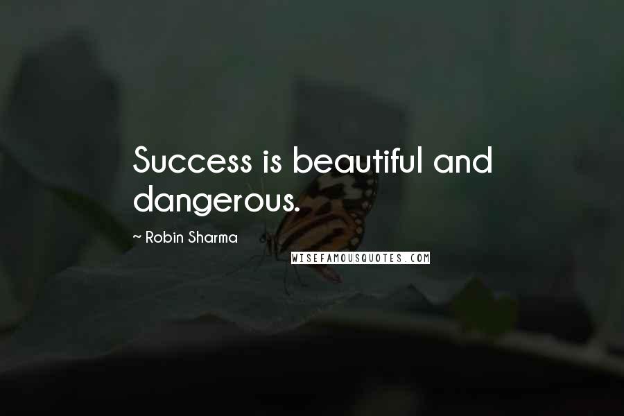 Robin Sharma Quotes: Success is beautiful and dangerous.