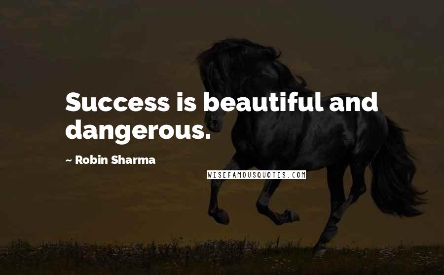 Robin Sharma Quotes: Success is beautiful and dangerous.