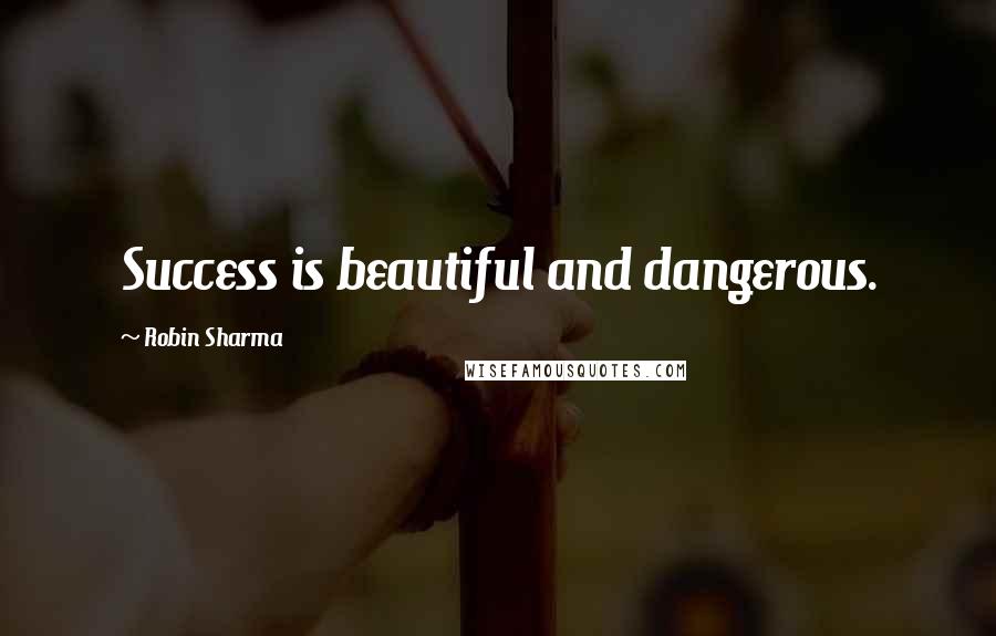 Robin Sharma Quotes: Success is beautiful and dangerous.