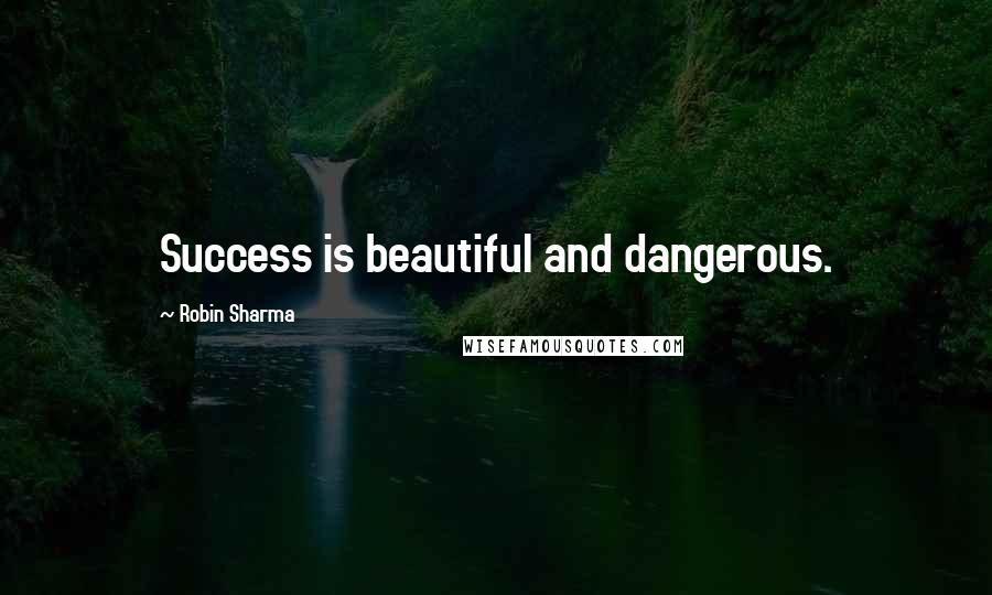 Robin Sharma Quotes: Success is beautiful and dangerous.