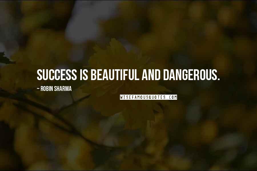 Robin Sharma Quotes: Success is beautiful and dangerous.