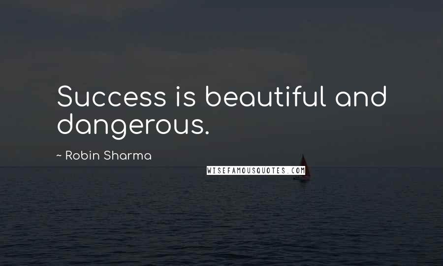 Robin Sharma Quotes: Success is beautiful and dangerous.