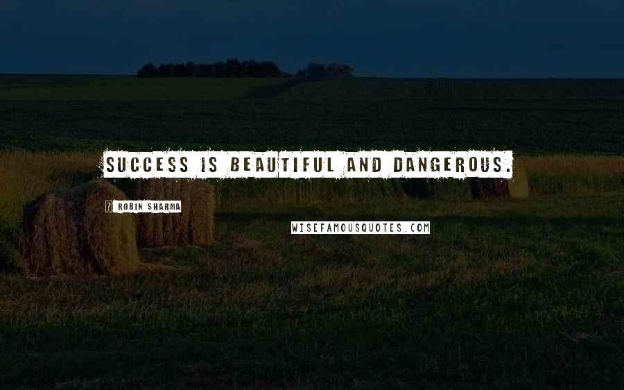 Robin Sharma Quotes: Success is beautiful and dangerous.