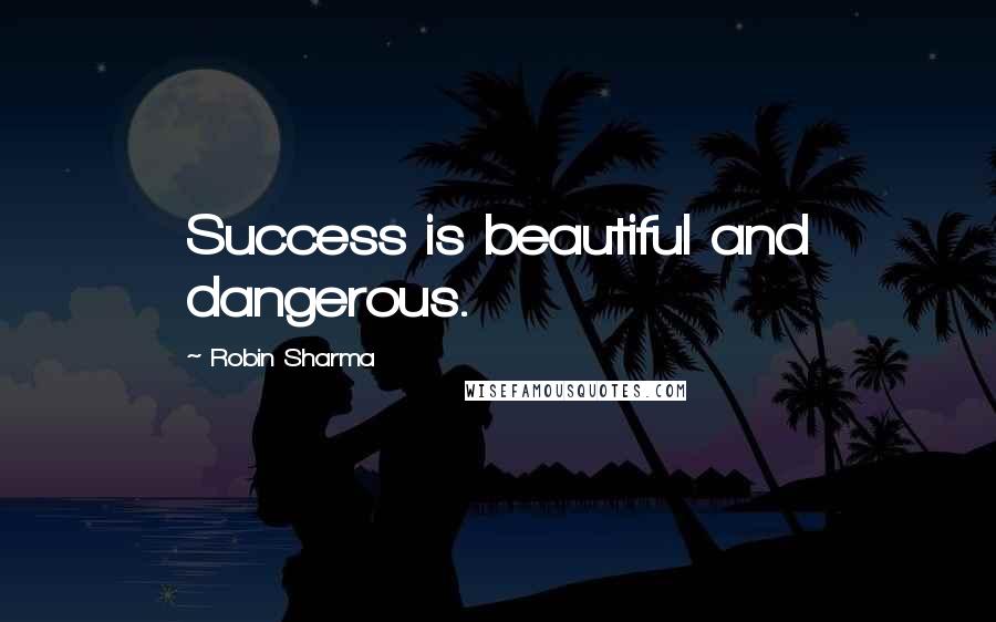 Robin Sharma Quotes: Success is beautiful and dangerous.