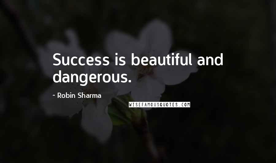 Robin Sharma Quotes: Success is beautiful and dangerous.