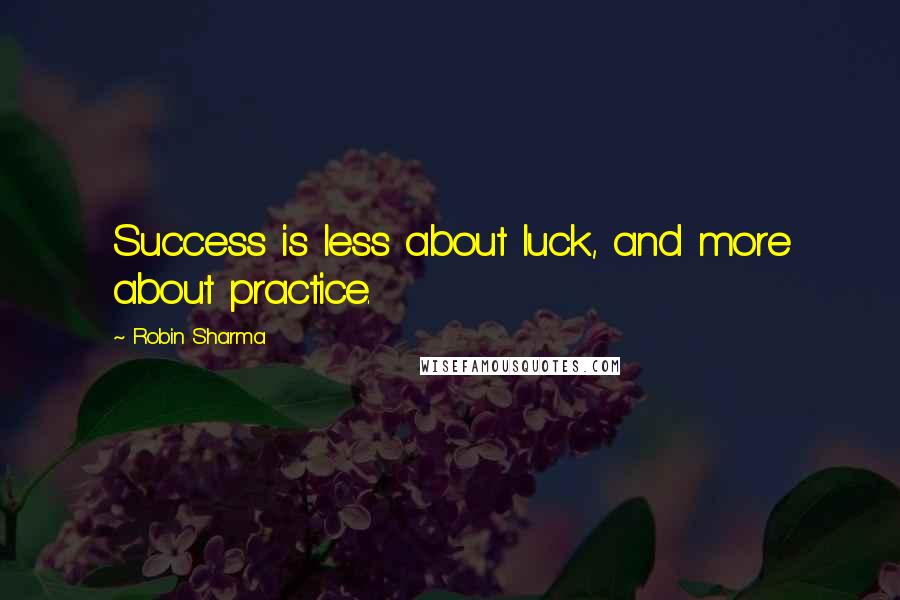 Robin Sharma Quotes: Success is less about luck, and more about practice.