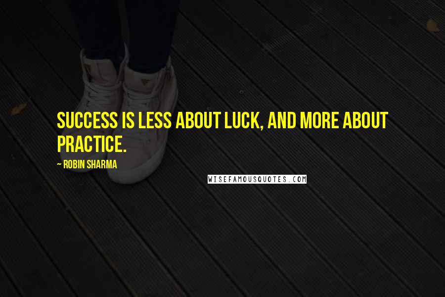 Robin Sharma Quotes: Success is less about luck, and more about practice.