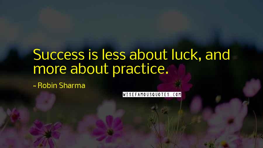 Robin Sharma Quotes: Success is less about luck, and more about practice.