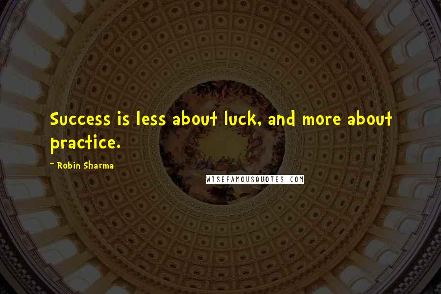 Robin Sharma Quotes: Success is less about luck, and more about practice.